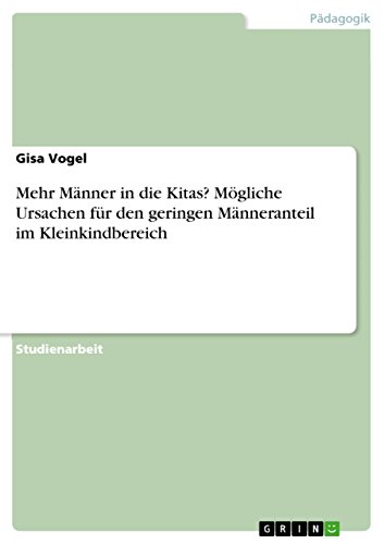 Mehr Männer in die Kitas? Mögliche Ursachen für den geringen Männeranteil im Kleinkindbereich Mehr Männer in die Kitas? Mögliche Ursachen für den geringen Männeranteil im Kleinkindbereich von GRIN Verlag
