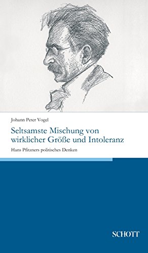 Seltsamste Mischung von wirklicher Größe und Intoleranz: Hans Pfitzners politisches Denken Seltsamste Mischung von wirklicher Größe und Intoleranz: Hans Pfitzners politisches Denken