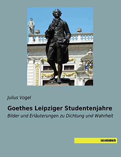 Goethes Leipziger Studentenjahre: Bilder und Erläuterungen zu Dichtung und Wahrheit