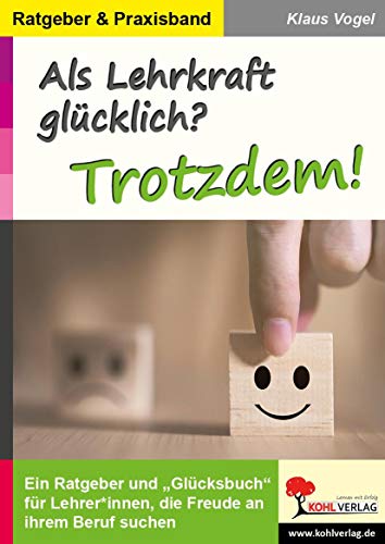 Als Lehrkraft glücklich? Trotzdem!: Ein Ratgeber und "Glücksbuch" für Lehrer*innen, die Freude an ihrem Beruf suchen von Kohl Verlag