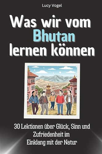 Was wir vom Bhutan lernen können - Das perfekte Geschenk für Weihnachten und Geburtstag für Männer, Frauen und Teenager: 30 Lektionen über Glück, Sinn und Zufriedenheit im Einklang mit der Natur von FlipFlop