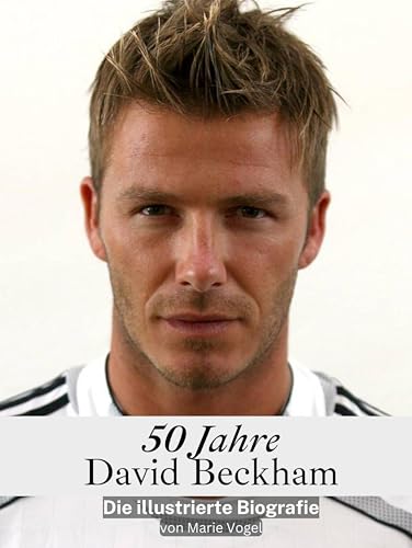 50 Jahre David Beckham - Hochwertige Hardcover-Ausgabe: Die illustrierte Biografie
