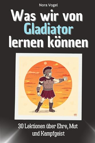 Was wir von Gladiator lernen können - Das perfekte Geschenk für Weihnachten und Geburtstag für Männer, Frauen und Teenager: 30 Lektionen über Ehre, Mut und Kampfgeist Was wir von Gladiator lernen können - Das perfekte Geschenk für Weihnachten und Geburtstag für Männer, Frauen und Teenager: 30 Lektionen über Ehre, Mut und Kampfgeist von FlipFlop