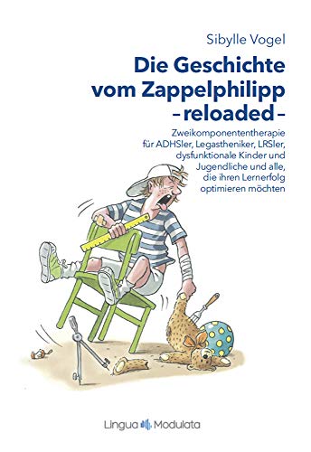 Die Geschichte vom Zappelphilipp reloaded: Zweikomponententherapie für ADHSler, Legastheniker, LRSler, dysfunktionale Kinder und Jugendliche und alle, die ihren Lernerfolg ...