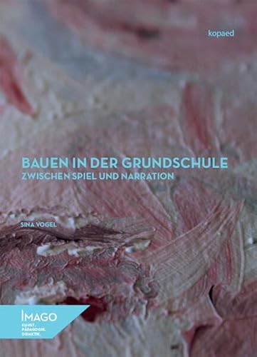 Bauen in der Grundschule zwischen Spiel und Narration: Eine empirische Untersuchung zur Konkretisierung einer grundschulspezifischen Baudidaktik (IMAGO: Kunst.Pädagogik.Didaktik)