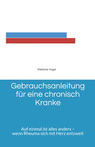 Gebrauchsanleitung für eine chronisch Kranke: Auf einmal ist alles anders – wenn Rheuma sich mit Herz entzweit