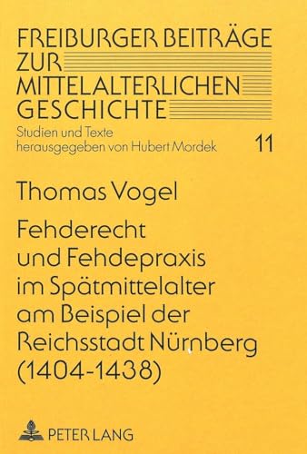 Fehderecht und Fehdepraxis im Spätmittelalter am Beispiel der Reichsstadt Nürnberg (1404-1438): Dissertationsschrift (Freiburger Beiträge zur mittelalterlichen Geschichte / Studien und Texte, Band 11)