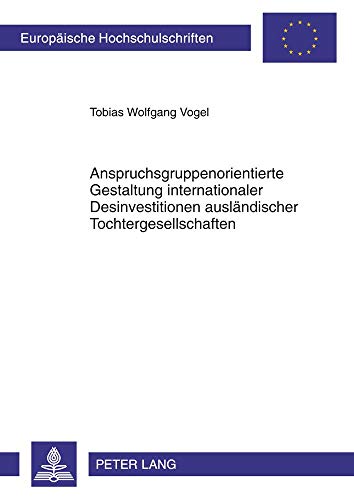 Anspruchsgruppenorientierte Gestaltung internationaler Desinvestitionen ausländischer Tochtergesellschaften: Dissertationsschrift (Europäische ... / Série 5: Sciences économiques, Band 3394)