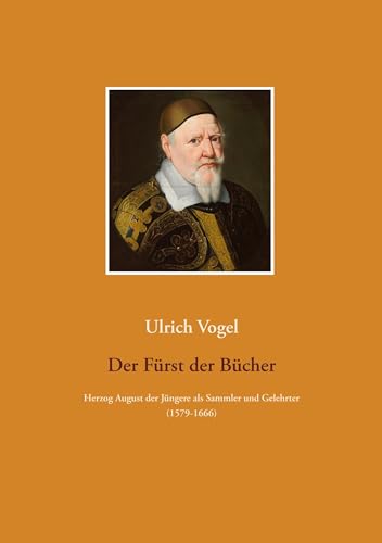 Der Fürst der Bücher: Herzog August der Jüngere zu Braunschweig-Lüneburg als Sammler und Gelehrter (1579-1666)
