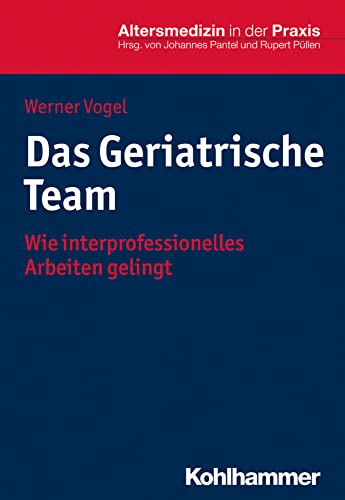 Das Geriatrische Team: Wie interprofessionelles Arbeiten gelingt (Altersmedizin in der Praxis)