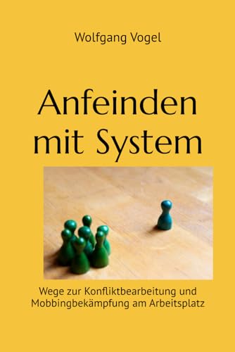 Anfeinden mit System: Wege zur Konfliktbearbeitung und Mobbingbekämpfung am Arbeitsplatz von Wolfgang Vogel