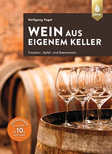 Wein aus eigenem Keller: Trauben-, Apfel- und Beerenwein. Der Klassiker aktualisiert in 10. Auflage von Ulmer Eugen Verlag