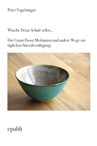 Wasche Deine Schale selbst. . .Die Count Down Meditation und andere Wege zur täglichen Stressbewältigung von epubli GmbH