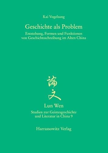 Geschichte als Problem: Entstehung, Formen und Funktionen von Geschichtsschreibung im Alten China (Lun Wen - Studien zur Geistesgeschichte und Literatur in China, Band 9)