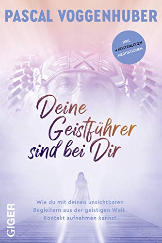 Deine Geistführer sind bei dir: Wie du mit deinen unsichtbaren Begleitern aus der geistigen Welt Kontakt aufnehmen kannst