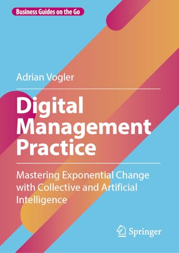 Digital Management Practice: Mastering Exponential Change with Collective and Artificial Intelligence (Business Guides on the Go) von Springer