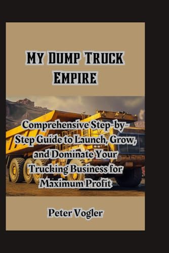 My Dump Truck Empire: Comprehensive Step-by-Step Guide to Launch, Grow, and Dominate Your Trucking Business for Maximum Profit (My Trucking Success, Band 1) von Independently published