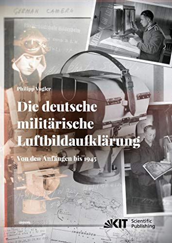 Die deutsche militärische Luftbildaufklärung. Von den Anfängen bis 1945: Dissertationsschrift von KIT Scientific Publishing