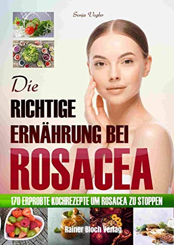 Die richtige Ernährung bei Rosacea: 170 erprobte Kochrezepte um Rosacea zu stoppen von Bloch, Rainer Verlag