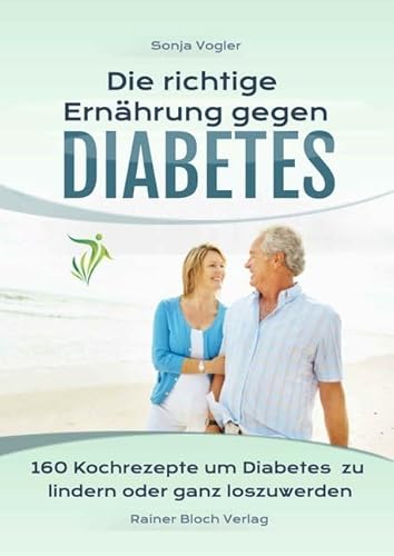 Die richtige Ernährung gegen Diabetes: 160 Kochrezepte um Diabetes zu lindern oder ganz loszuwerden