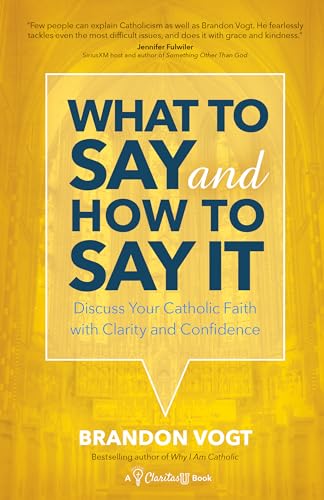 What to Say and How to Say It: Discuss Your Catholic Faith with Clarity and Confidence