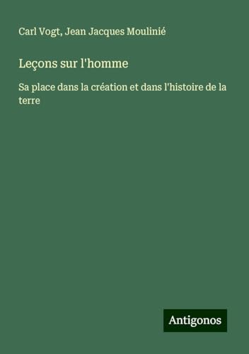Leçons sur l'homme: Sa place dans la création et dans l'histoire de la terre von Antigonos Verlag