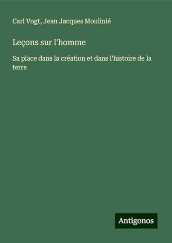 Leçons sur l'homme: Sa place dans la création et dans l'histoire de la terre von Antigonos Verlag