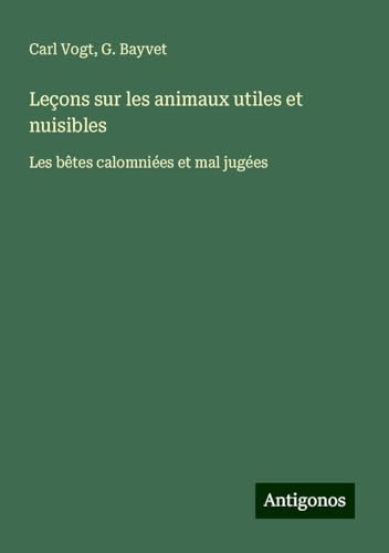 Leçons sur les animaux utiles et nuisibles: Les bêtes calomniées et mal jugées von Antigonos Verlag