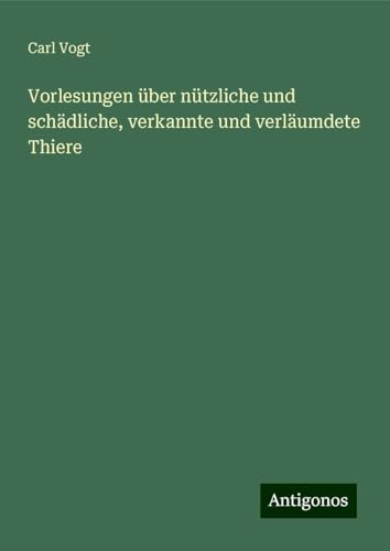 Vorlesungen über nützliche und schädliche, verkannte und verläumdete Thiere von Antigonos Verlag