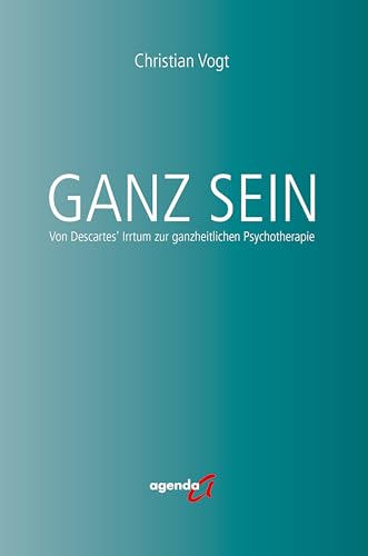 Ganz Sein: Von Descartes' Irrtum zur ganzheitlichen Psychotherapie von agenda Münster
