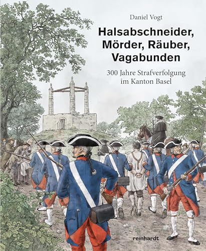 Halsabschneider, Mörder, Räuber, Vagabunden: 300 Jahre Strafverfolgung im Kanton Basel Halsabschneider, Mörder, Räuber, Vagabunden: 300 Jahre Strafverfolgung im Kanton Basel von Reinhardt, Friedrich