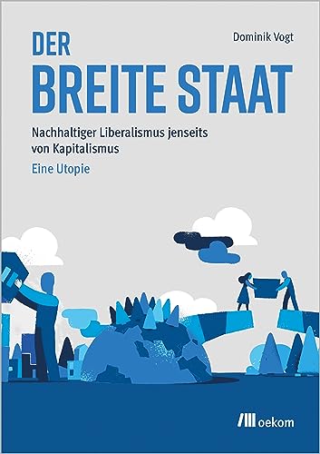 Der breite Staat: Nachhaltiger Liberalismus jenseits von Kapitalismus – Eine Utopie von Oekom Verlag GmbH