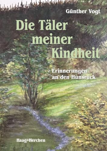 Die Täler meiner Kindheit: Erinnerungen an den Hunsrück Die Täler meiner Kindheit: Erinnerungen an den Hunsrück von Haag + Herchen