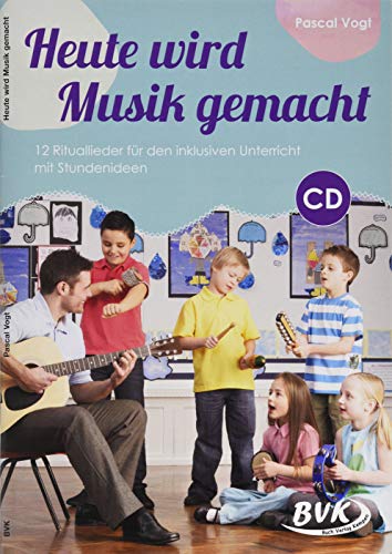 Heute wird Musik gemacht (inkl. CD): 12 Rituallieder für den inklusiven Unterricht mit Stundenideen