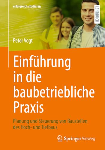 Einführung in die baubetriebliche Praxis: Planung und Steuerung von Baustellen des Hoch- und Tiefbaus (erfolgreich studieren)