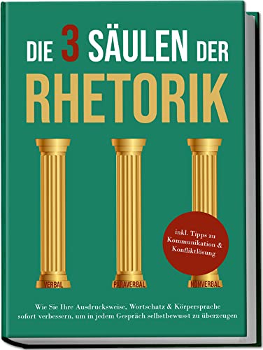 Die 3 Säulen der Rhetorik: Wie Sie Ihre Ausdrucksweise, Wortschatz & Körpersprache sofort verbessern, um in jedem Gespräch selbstbewusst zu überzeugen | inkl. Tipps zu Kommunikation & Konfliktlösung von Edition Lunerion