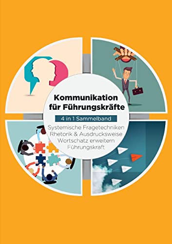 Kommunikation für Führungskräfte - 4 in 1 Sammelband: Wortschatz erweitern / Systemische Fragetechniken / Rhetorik & Ausdrucksweise / Führungskraft Kommunikation für Führungskräfte - 4 in 1 Sammelband: Wortschatz erweitern / Systemische Fragetechniken / Rhetorik & Ausdrucksweise / Führungskraft