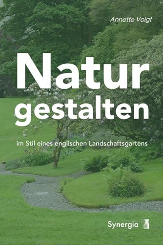 Natur gestalten: im Stil eines englischen Landschaftsgartens von SYNERGIA-Verlag
