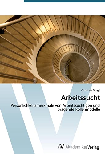 Arbeitssucht: Persönlichkeitsmerkmale von Arbeitssüchtigen und prägende Rollenmodelle von AV Akademikerverlag