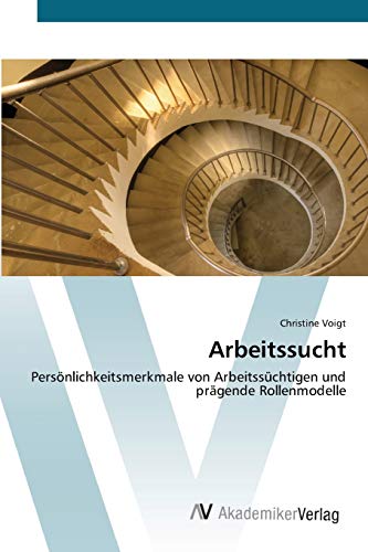 Arbeitssucht: Persönlichkeitsmerkmale von Arbeitssüchtigen und prägende Rollenmodelle Arbeitssucht: Persönlichkeitsmerkmale von Arbeitssüchtigen und prägende Rollenmodelle