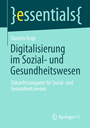 Digitalisierung im Sozial- und Gesundheitswesen: Zukunftsnavigator für Sozial- und Gesundheitswesen (essentials) von Springer VS