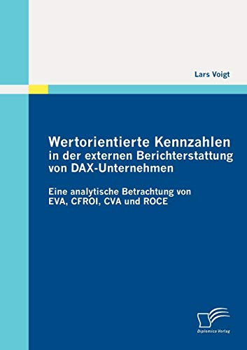 Wertorientierte Kennzahlen in der externen Berichterstattung von DAXUnternehmen: Eine analytische Betrachtung von EVA, CFROI, CVA und ROCE von Diplomica Verlag