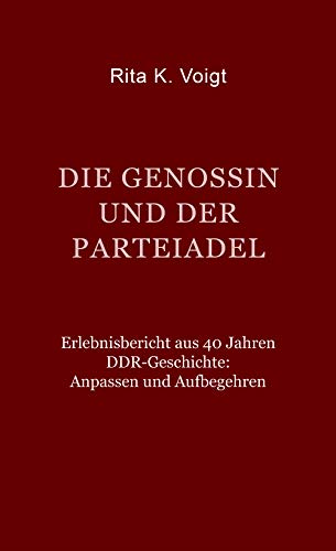 Die Genossin und der Parteiadel: Erlebnisbericht aus 40 Jahren DDR-Geschichte: Anpassen und Aufbegehren von Nora