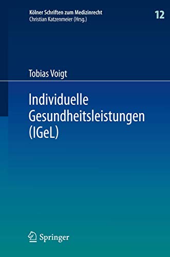 Individuelle Gesundheitsleistungen (IGeL): im Rechtsverhältnis von Arzt und Patient (Kölner Schriften zum Medizinrecht, 12, Band 12) von Springer