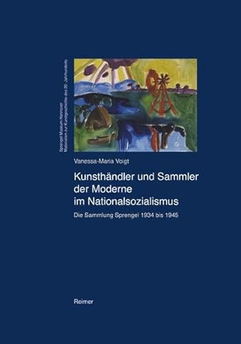 Kunsthändler und Sammler der Moderne im Nationalsozialismus: Die Sammlung Sprengel 12934 bis 1945 Kunstgeschichte des 20. Jahrhunderts. Schriften des ... 1: Die Sammlung Sprengel 1934 bis 1945. Diss. Kunsthändler und Sammler der Moderne im Nationalsozialismus: Die Sammlung Sprengel 12934 bis 1945 Kunstgeschichte des 20. Jahrhunderts. Schriften des ... 1: Die Sammlung Sprengel 1934 bis 1945. Diss.