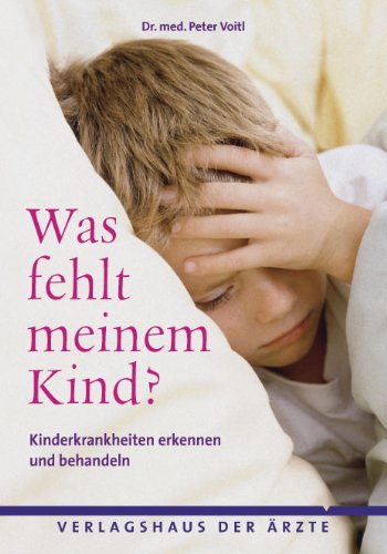 Was fehlt meinem Kind?: Kinderkrankheiten/-probleme verständlich erklärt