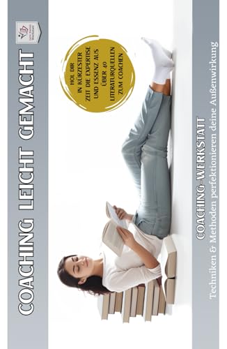 COACHINGWERKSTATT I Coaching leicht gemacht: Techniken & Methoden perfektionieren deine Außenwirkung (Coachingwerkstatt Formate I Geballtes Coachingwissen aus über 40 Literaturquellen)