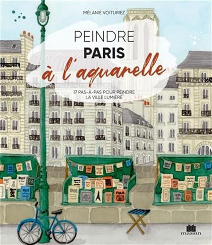Peindre Paris à l'aquarelle: 17 pas-à-pas pour peindre la ville lumière
