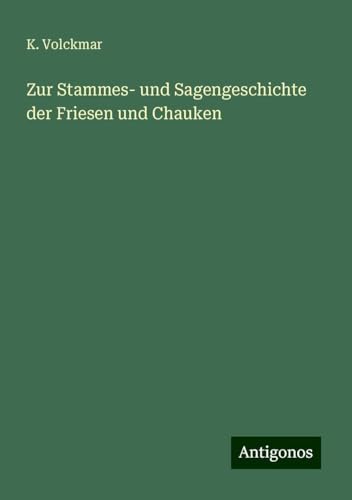 Zur Stammes- und Sagengeschichte der Friesen und Chauken von Antigonos Verlag