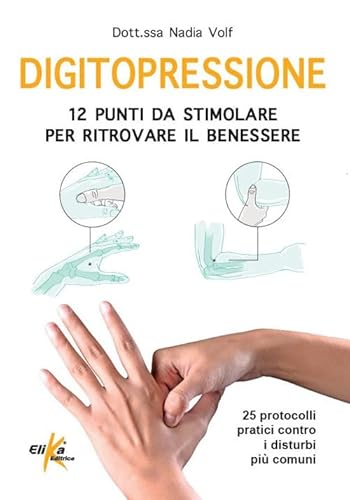 Digitopressione: 12 punti da stimolare per ritrovare il benessere. 25 protocolli pratici contro i disturbi più comuni. Ediz. illustrata (Manuali pratici sportivi) von Elika